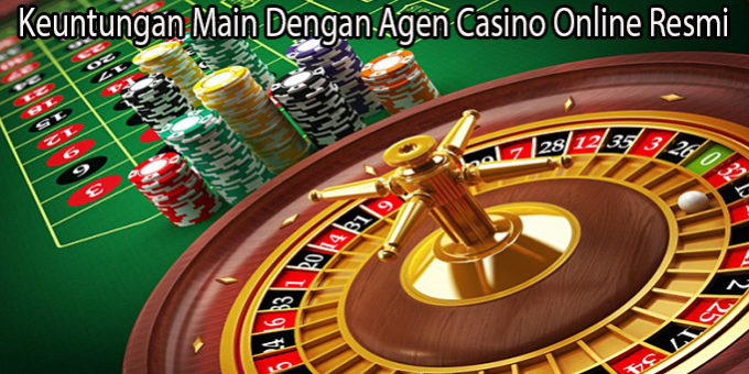 Keuntungan Main Dengan Agen Casino Online Resmi
